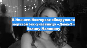 В Нижнем Новгороде обнаружили мертвой экс-участницу «Дома-2» Полину Малинину