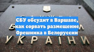 СБУ обсудит в Варшаве, как сорвать размещение Орешника в Белоруссии