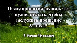 После принятия ислама, что нужно сделать, чтобы заслужить прощение Аллаха?