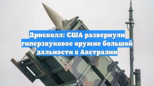 Дрисколл: США развернули гиперзвуковое оружие большой дальности в Австралии