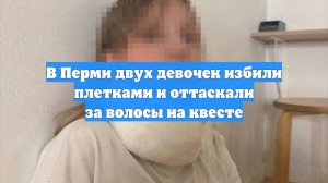 В Перми двух девочек избили плетками и оттаскали за волосы на квесте