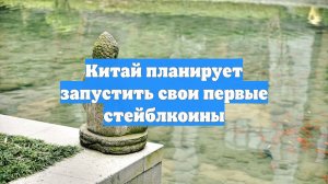 Китай планирует запустить свои первые стейблкоины