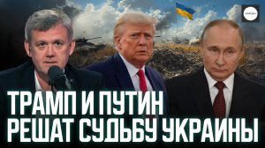 ТРАМП И ПУТИН РЕШАТ СУДЬБУ УКРАИНЫ