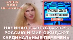 Астролог СВЕТЛАНА ДРАГАН: НАЧИНАЯ С АВГУСТА 2025 - РОССИЮ И МИР ОЖИДАЮТ КАРДИНАЛЬНЫЕ ПЕРЕМЕНЫ