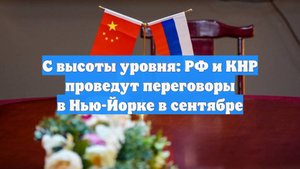 С высоты уровня: РФ и КНР проведут переговоры в Нью-Йорке в сентябре