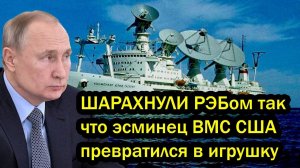 Запад в шоке! Русские ШАРАХНУЛИ РЭБом так что эсминец BМC CШA превратился в игрушку