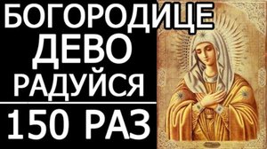 МОЛИТВА БОГОРОДИЦЕ ДЕВО РАДУЙСЯ - 150 РАЗ