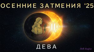 ДЕВА. АСТРОЛОГИЧЕСКИЙ ПРОГНОЗ НА СЕЗОН ОСЕННИХ ЗАТМЕНИЙ 2025 Г. (07.09.2025 и 21.09.2025)