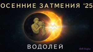 ВОДОЛЕЙ. АСТРОЛОГИЧЕСКИЙ ПРОГНОЗ НА СЕЗОН ОСЕННИХ ЗАТМЕНИЙ 2025 Г. (07.09.2025 и 21.09.2025)