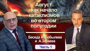 АВГУСТ КАК НАЧАЛО КАТАКЛИЗМОВ ВО ВТОРОМ ПОЛУГОДИИ • Беседа А. Зараева с А. Бобылевым - часть 1