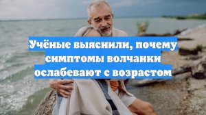 Учёные выяснили, почему симптомы волчанки ослабевают с возрастом
