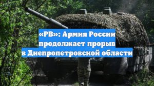 «РВ»: Армия России продолжает прорыв в Днепропетровской области