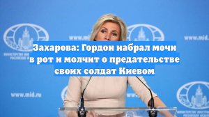Захарова: Гордон набрал мочи в рот и молчит о предательстве своих солдат Киевом