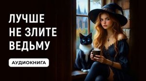 АУДИОКНИГА ✦ ЛУЧШЕ НЕ ЗЛИТЕ ВЕДЬМУ ✦ ЛЮБОВНОЕ ФЭНТЕЗИ