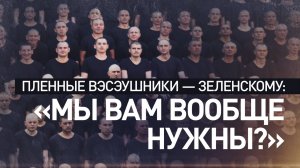 «Мы вам вообще нужны?» — пленные ВСУ обратились к Зеленскому после отказа Киева от обмена