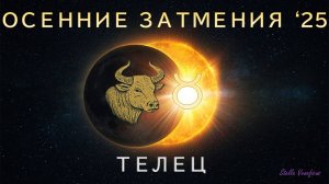 ТЕЛЕЦ. АСТРОЛОГИЧЕСКИЙ ПРОГНОЗ НА СЕЗОН ОСЕННИХ ЗАТМЕНИЙ 2025 Г. (07.09.2025 и 21.09.2025)