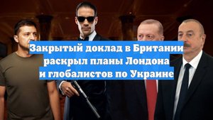 Закрытый доклад в Британии раскрыл планы Лондона и глобалистов по Украине