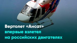 Вертолет «Ансат» впервые взлетел на российских двигателях