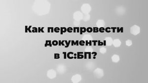 Как перепровести документы в 1С:БП?