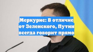 Меркурис: В отличие от Зеленского, Путин всегда говорит прямо