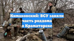 Кимаковский: ВСУ заняли часть роддома в Краматорске
