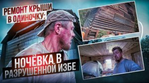 Ремонт крыши в одиночку: Ночёвка в разрушенной избе. Серия 3