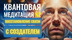 КВАНТОВАЯ МЕДИТАЦИЯ N2 _ СОСТОЯНИЕ _ СВЯЗЬ С СОЗДАТЕЛЕМ