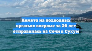 Комета на подводных крыльях впервые за 30 лет отправилась из Сочи в Сухум