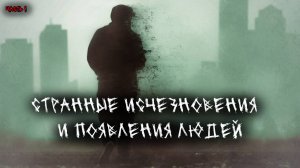 Странные исчезновения и появления людей. Выпуск №1