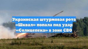 Украинская штурмовая рота «Шквал» попала под удар «Солнцепека» в зоне СВО