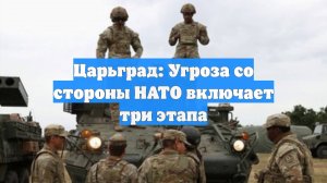 Царьград: Угроза со стороны НАТО включает три этапа