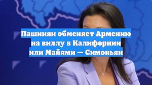 Пашинян обменяет Армению на виллу в Калифорнии или Майями — Симоньян