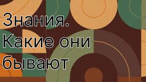 Знания. Какие они бывают. И как ими пользоваться