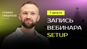 Запись вебинара от 7 августа 2025 • Роман Пищулов