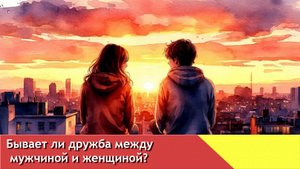 Бывает ли дружба между мужчиной и женщиной