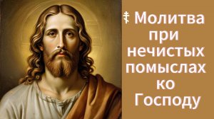 ☦ Молитва при нечистых помыслах ко Господу.