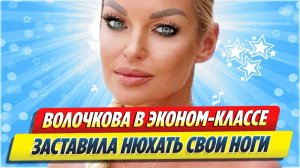 Волочкова заставила пассажиров нюхать свои ноги 🔥 Новости Шоу-Бизнеса