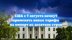 США с 7 августа начнут применять новые тарифы на импорт из десятков стран