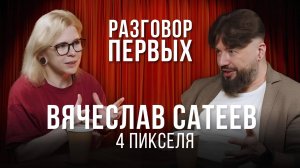 Разговор Первых — Вячеслав Сатеев, «4 пикселя»