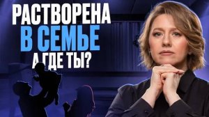 Почему я растворилась в семье? Как вернуть себя и выйти из круга усталости