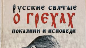 Книга: Русские святые о грехах, покаянии и исповеди. О спасении души и перенесении всякой скорби.