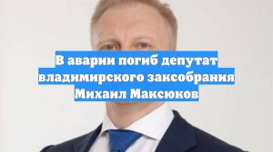 В аварии погиб депутат владимирского заксобрания Михаил Максюков