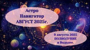 АСТРОЛОГИЧЕСКИЙ ПРОГНОЗ, АВГУСТ 2025г. 09.08.2025г. ПОЛНОЛУНИЕ В ВОДОЛЕЕ.