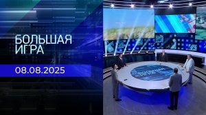 Большая игра. Часть 2. Выпуск от 08.08.2025