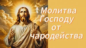 ☦ Молитва Господу от чародейства.