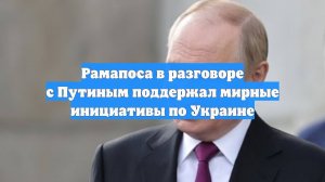 Рамапоса в разговоре с Путиным поддержал мирные инициативы по Украине