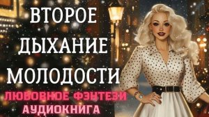 АУДИОКНИГА ЛЮБОВНОЕ ФЭНТЕЗИ: ВТОРОЕ ДЫХАНИЕ МОЛОДОСТИ СЛУШАТЬ