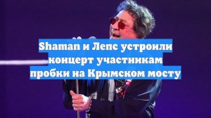 Shaman и Лепс устроили концерт участникам пробки на Крымском мосту