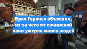 Врач Горячев объяснил, из-за чего от сочинской чачи умерло много людей