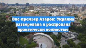 Экс-премьер Азаров: Украина разворована и распродана практически полностью